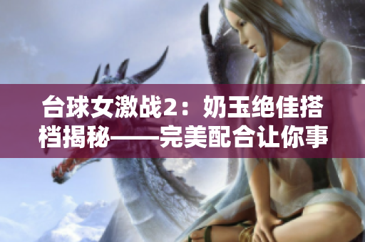 台球女激战2：奶玉绝佳搭档揭秘——完美配合让你事半功倍
