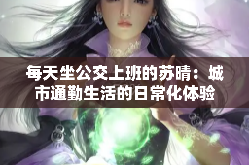 每天坐公交上班的苏晴：城市通勤生活的日常化体验
