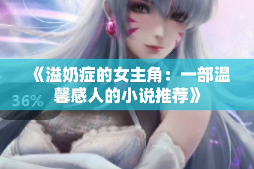 《溢奶症的女主角：一部温馨感人的小说推荐》