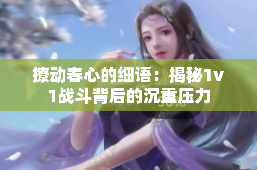 撩动春心的细语：揭秘1v1战斗背后的沉重压力