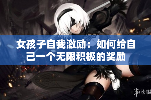 女孩子自我激励：如何给自己一个无限积极的奖励