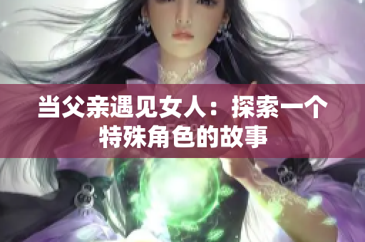 当父亲遇见女人：探索一个特殊角色的故事