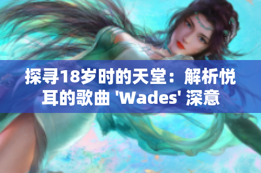 探寻18岁时的天堂：解析悦耳的歌曲 'Wades' 深意