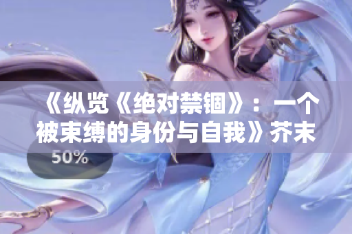 《纵览《绝对禁锢》：一个被束缚的身份与自我》芥末三三 