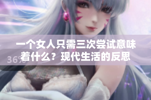 一个女人只需三次尝试意味着什么？现代生活的反思