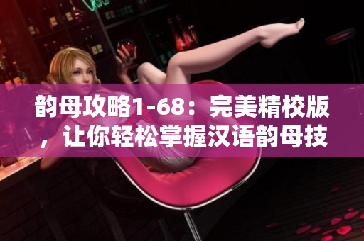 韵母攻略1-68：完美精校版，让你轻松掌握汉语韵母技巧