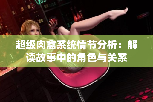 超级肉禽系统情节分析：解读故事中的角色与关系
