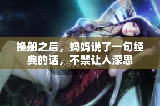 换船之后，妈妈说了一句经典的话，不禁让人深思