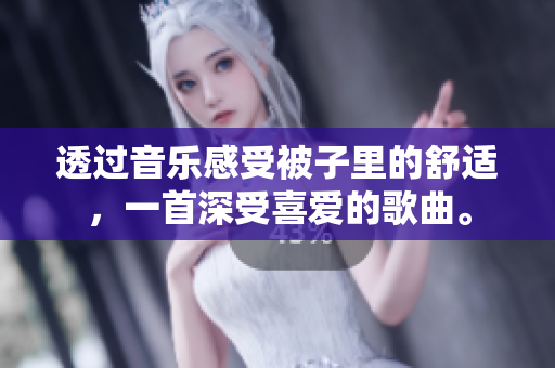 透过音乐感受被子里的舒适，一首深受喜爱的歌曲。