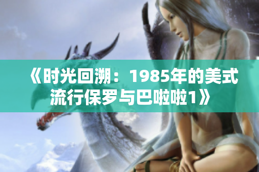 《时光回溯：1985年的美式流行保罗与巴啦啦1》