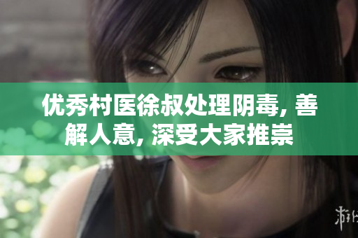 优秀村医徐叔处理阴毒, 善解人意, 深受大家推崇