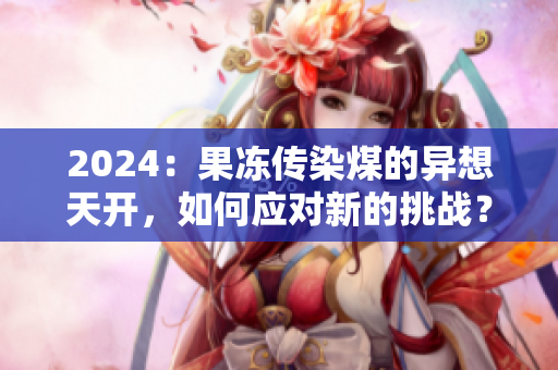 2024：果冻传染煤的异想天开，如何应对新的挑战？