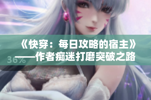 《快穿：每日攻略的宿主》——作者痴迷打磨突破之路