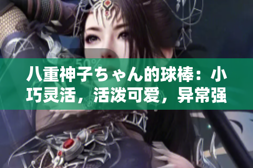 八重神子ちゃん的球棒：小巧灵活，活泼可爱，异常强力