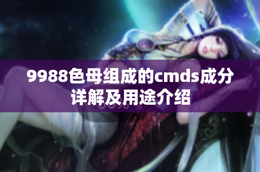 9988色母组成的cmds成分详解及用途介绍
