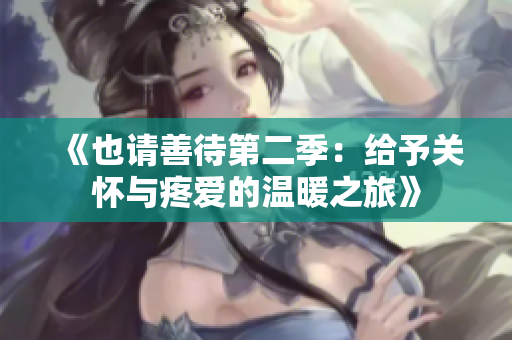 《也请善待第二季：给予关怀与疼爱的温暖之旅》