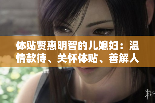 体贴贤惠明智的儿媳妇：温情款待、关怀体贴、善解人意
