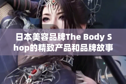 日本美容品牌The Body Shop的精致产品和品牌故事