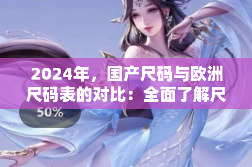 2024年，国产尺码与欧洲尺码表的对比：全面了解尺码差异的指南