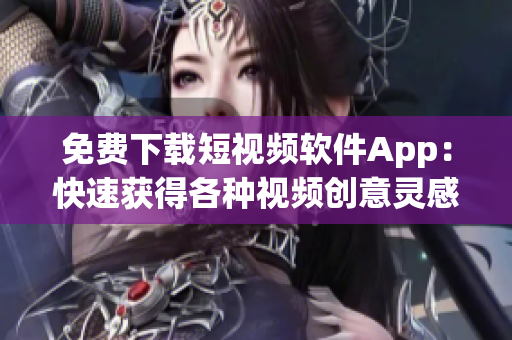 免费下载短视频软件App：快速获得各种视频创意灵感