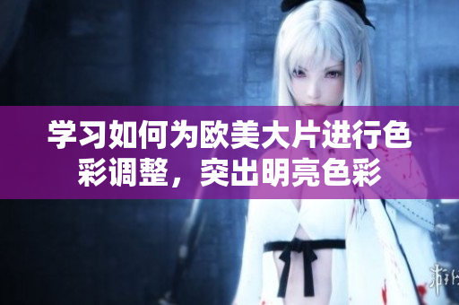 学习如何为欧美大片进行色彩调整，突出明亮色彩