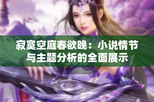 寂寞空庭春欲晚：小说情节与主题分析的全面展示