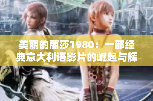 美丽的丽莎1980：一部经典意大利语影片的崛起与辉煌