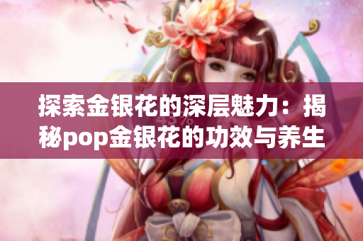 探索金银花的深层魅力：揭秘pop金银花的功效与养生价值
