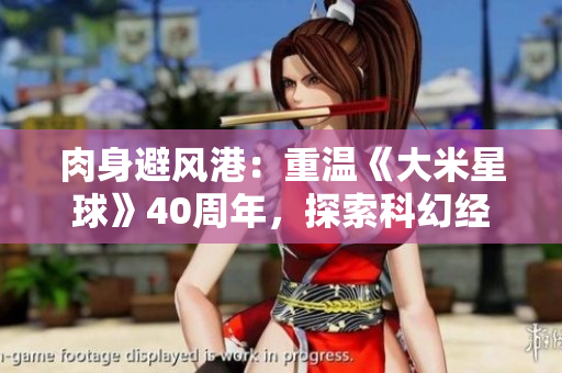 肉身避风港：重温《大米星球》40周年，探索科幻经典的深层意义