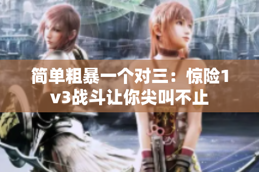 简单粗暴一个对三：惊险1v3战斗让你尖叫不止