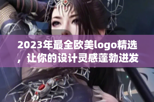 2023年最全欧美logo精选，让你的设计灵感蓬勃迸发