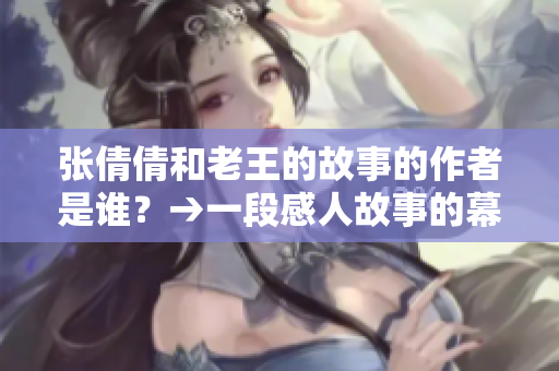 张倩倩和老王的故事的作者是谁？→一段感人故事的幕后作者是谁？