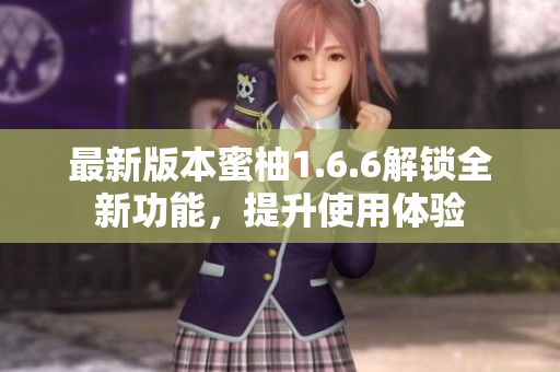 最新版本蜜柚1.6.6解锁全新功能，提升使用体验