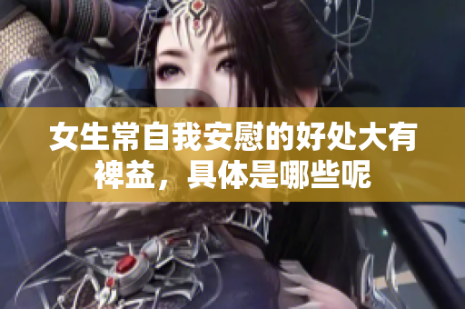 女生常自我安慰的好处大有裨益，具体是哪些呢