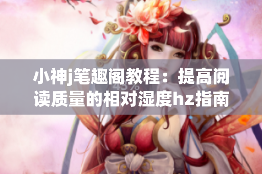 小神j笔趣阁教程：提高阅读质量的相对湿度hz指南