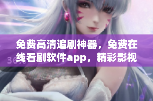 免费高清追剧神器，免费在线看剧软件app，精彩影视剧尽在掌握