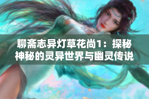 聊斋志异灯草花尚1：探秘神秘的灵异世界与幽灵传说