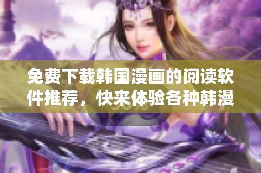 免费下载韩国漫画的阅读软件推荐，快来体验各种韩漫大作吧