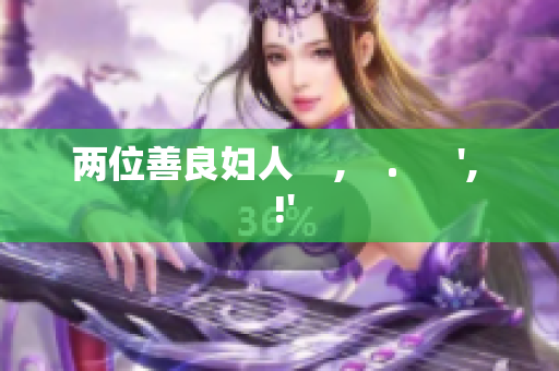 两位善良妇人    ,    .      ',  !'