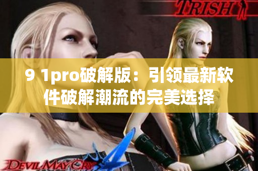 9 1pro破解版：引领最新软件破解潮流的完美选择