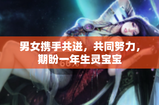 男女携手共进，共同努力，期盼一年生灵宝宝