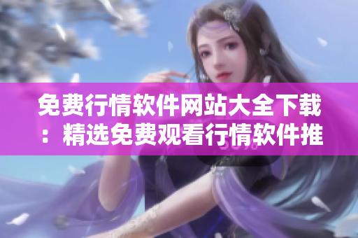 免费行情软件网站大全下载：精选免费观看行情软件推荐列表