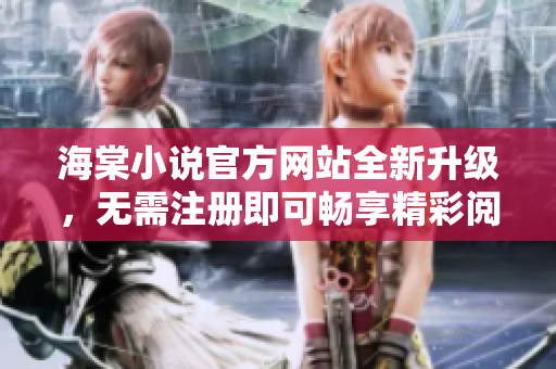 海棠小说官方网站全新升级，无需注册即可畅享精彩阅读
