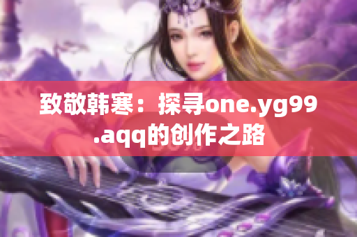 致敬韩寒：探寻one.yg99.aqq的创作之路