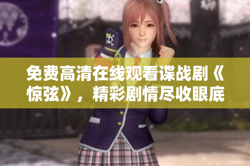 免费高清在线观看谍战剧《惊弦》，精彩剧情尽收眼底