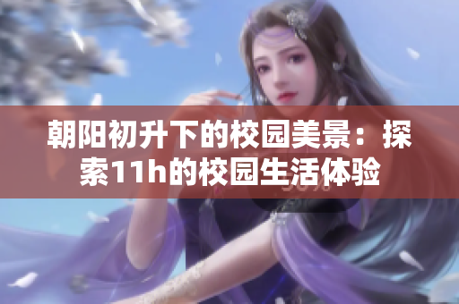 朝阳初升下的校园美景：探索11h的校园生活体验