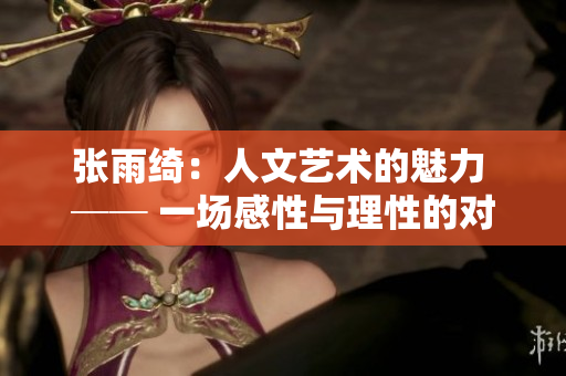 张雨绮：人文艺术的魅力 ── 一场感性与理性的对话