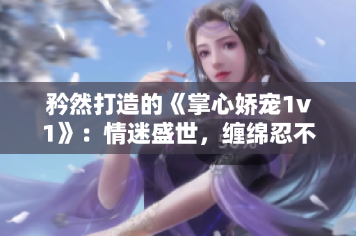 矜然打造的《掌心娇宠1v1》：情迷盛世，缠绵忍不释手！