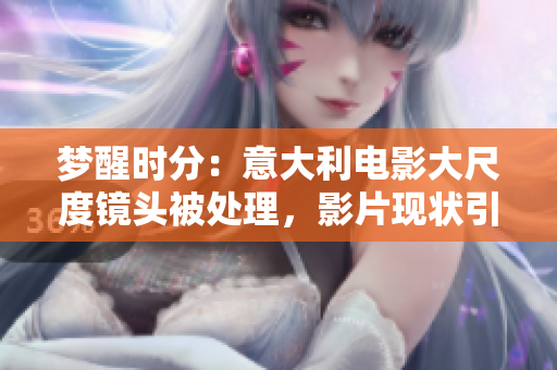 梦醒时分：意大利电影大尺度镜头被处理，影片现状引发热议