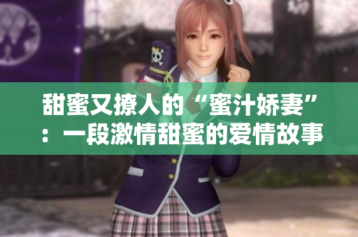 甜蜜又撩人的“蜜汁娇妻”：一段激情甜蜜的爱情故事